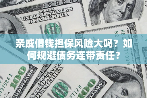 济南亲戚借钱担保风险大吗？如何规避债务连带责任？