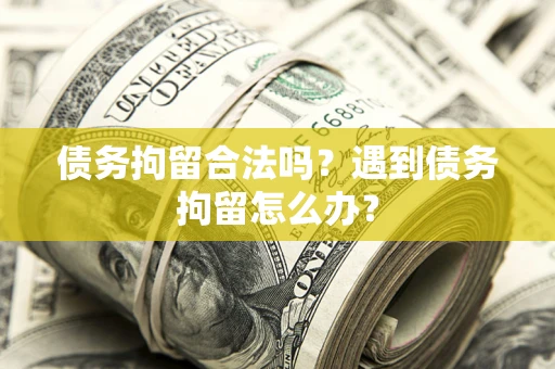 济南债务拘留合法吗？遇到债务拘留怎么办？