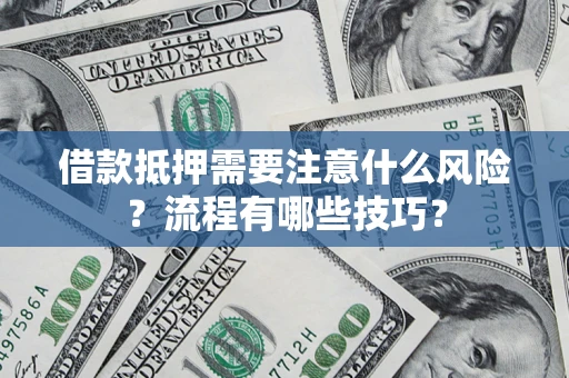 济南借款抵押需要注意什么风险？流程有哪些技巧？