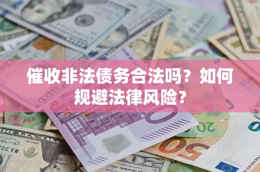 济南催收非法债务合法吗？如何规避法律风险？