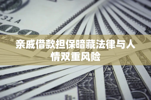 济南亲戚借款担保暗藏法律与人情双重风险