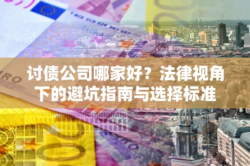 济南讨债公司哪家好？法律视角下的避坑指南与选择标准