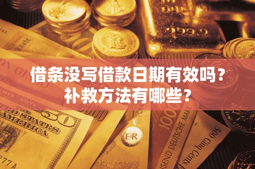 济南借条没写借款日期有效吗?补救方法有哪些? 济南借条没写借款日期有效吗?补救方法有哪些?