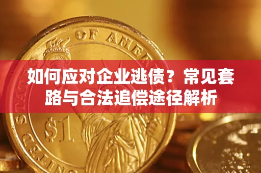济南如何应对企业逃债？常见套路与合法追偿途径解析