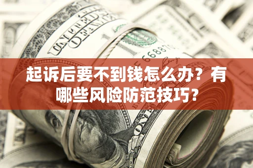 济南起诉后要不到钱怎么办?有哪些风险防范技巧? 济南起诉后要不到钱怎么办?有哪些风险防范技巧?