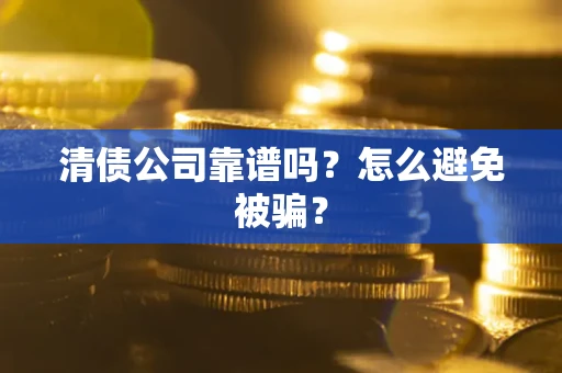 济南清债公司靠谱吗？怎么避免被骗？