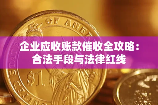 济南企业应收账款催收全攻略：合法手段与法律红线