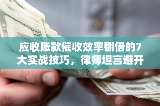 济南应收账款催收效率翻倍的7大实战技巧，律师坦言避开这些法律雷区最关键