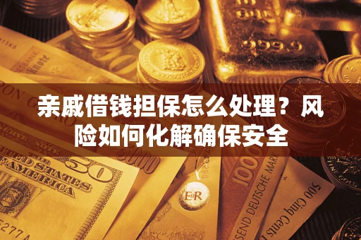 济南亲戚借钱担保怎么处理？风险如何化解确保安全