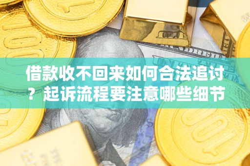 济南借款收不回来如何合法追讨？起诉流程要注意哪些细节？