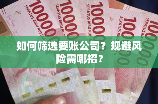 济南如何筛选要账公司？规避风险需哪招？