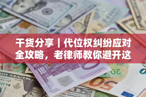 济南干货分享｜代位权纠纷应对全攻略，老律师教你避开这5大雷区