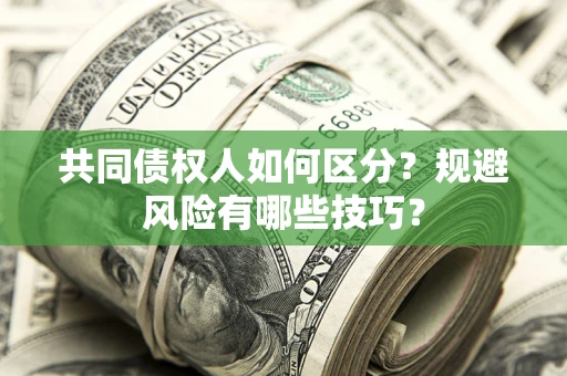 济南共同债权人如何区分？规避风险有哪些技巧？