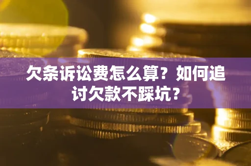 济南欠条诉讼费怎么算？如何追讨欠款不踩坑？