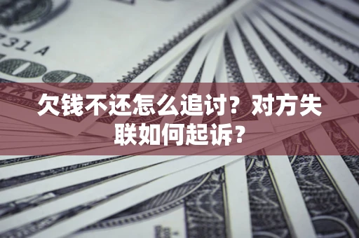 济南欠钱不还怎么追讨？对方失联如何起诉？