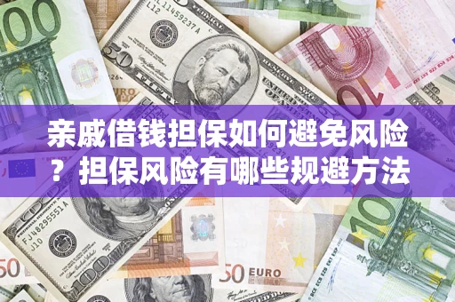 济南亲戚借钱担保如何避免风险？担保风险有哪些规避方法？