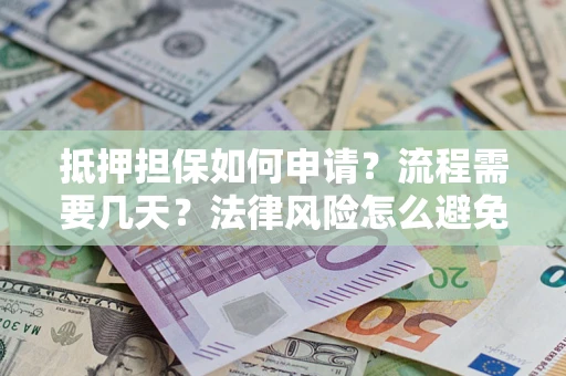 济南抵押担保如何申请？流程需要几天？法律风险怎么避免？避坑指南