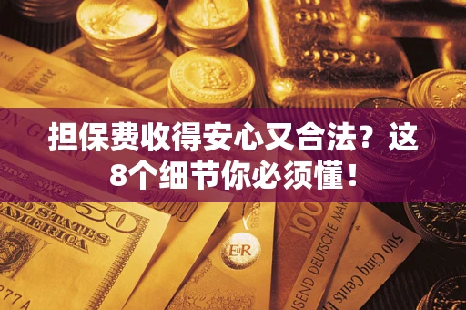 济南担保费收得安心又合法？这8个细节你必须懂！