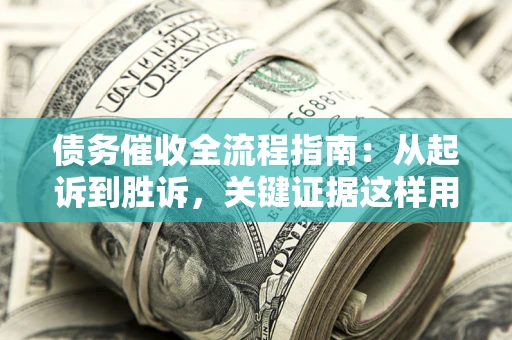 济南债务催收全流程指南：从起诉到胜诉，关键证据这样用
