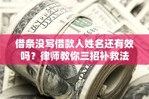 济南借条没写借款人姓名还有效吗？律师教你三招补救法