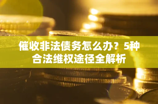 济南催收非法债务怎么办？5种合法维权途径全解析