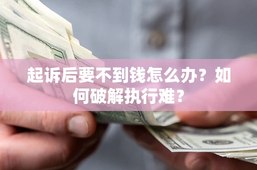 济南起诉后要不到钱怎么办？如何破解执行难？