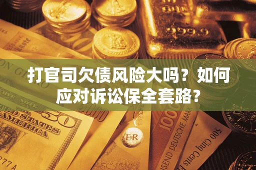 济南打官司欠债风险大吗？如何应对诉讼保全套路？