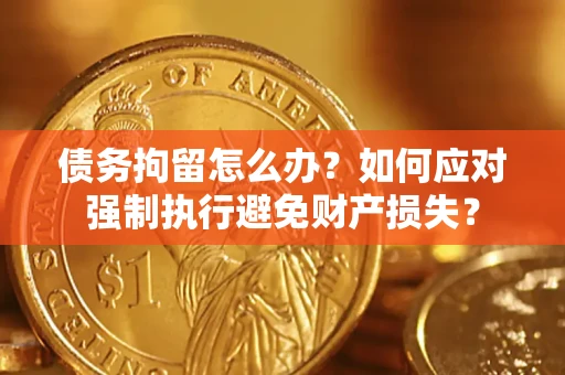 济南债务拘留怎么办？如何应对强制执行避免财产损失？