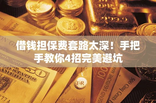 济南借钱担保费套路太深！手把手教你4招完美避坑