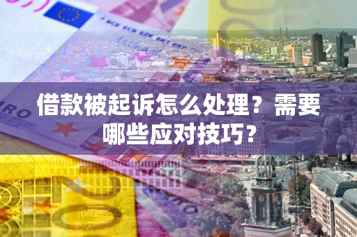 济南借款被起诉怎么处理？需要哪些应对技巧？