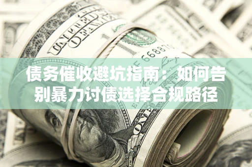 济南债务催收避坑指南：如何告别暴力讨债选择合规路径