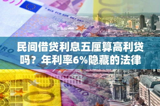 济南民间借贷利息五厘算高利贷吗？年利率6%隐藏的法律风险全解析