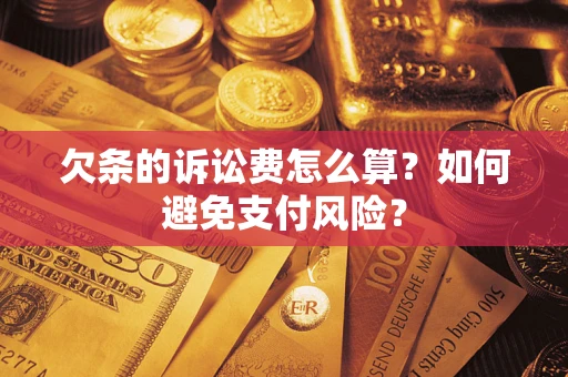 济南欠条的诉讼费怎么算？如何避免支付风险？