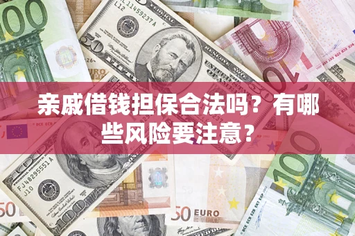 济南亲戚借钱担保合法吗？有哪些风险要注意？