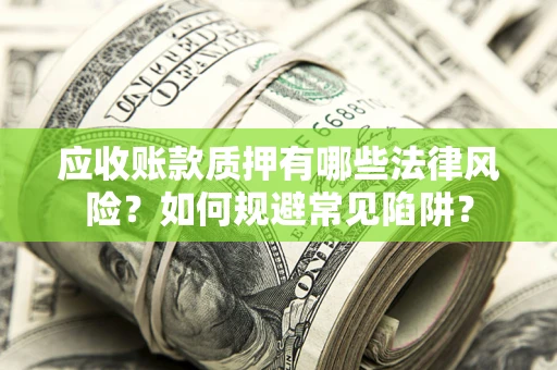 济南应收账款质押有哪些法律风险？如何规避常见陷阱？
