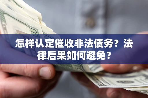 济南怎样认定催收非法债务？法律后果如何避免？