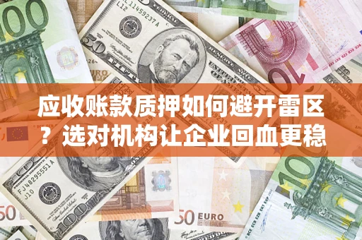 济南应收账款质押如何避开雷区？选对机构让企业回血更稳