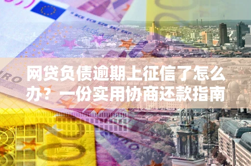 济南网贷负债逾期上征信了怎么办？一份实用协商还款指南请收好