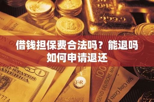 济南借钱担保费合法吗？能退吗如何申请退还