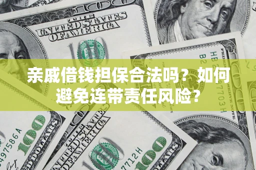 济南亲戚借钱担保合法吗？如何避免连带责任风险？