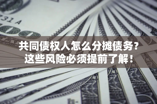 济南共同债权人怎么分摊债务？这些风险必须提前了解！