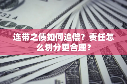 济南连带之债如何追偿？责任怎么划分更合理？
