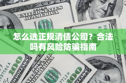 济南怎么选正规清债公司？合法吗有风险防骗指南