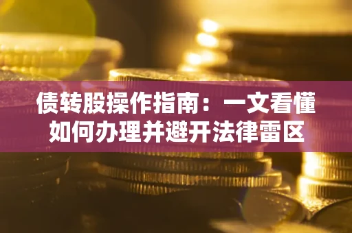 济南债转股操作指南：一文看懂如何办理并避开法律雷区