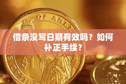 济南借条没写日期有效吗？如何补正手续？