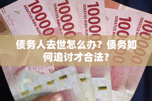 济南债务人去世怎么办？债务如何追讨才合法？