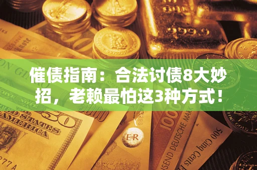 济南催债指南：合法讨债8大妙招，老赖最怕这3种方式！