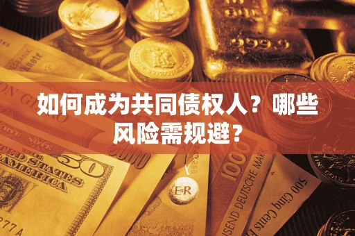 济南如何成为共同债权人？哪些风险需规避？