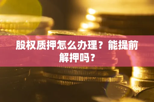 济南股权质押怎么办理？能提前解押吗？