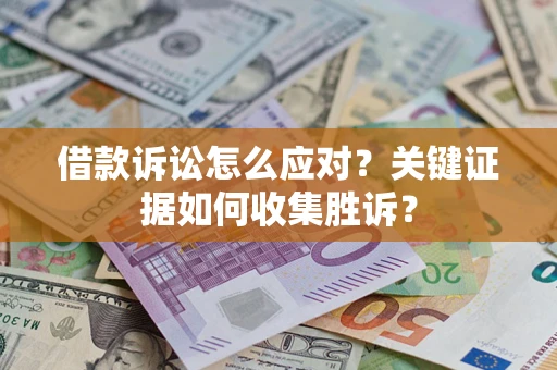 济南借款诉讼怎么应对？关键证据如何收集胜诉？
